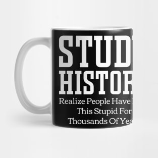 Study History Realize People Have Been This Stupid For Thousands Of Years Mug